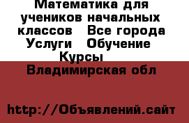 Математика для учеников начальных классов - Все города Услуги » Обучение. Курсы   . Владимирская обл.